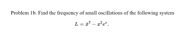 Problem 1b. Find the frequency of small oscillations of the following system
L = à? – x²e".
