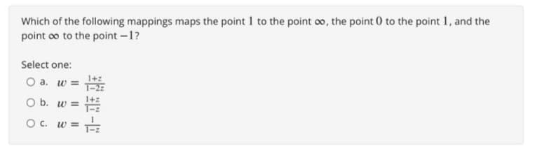 Which of the following mappings maps the point 1 to the point ∞o, the point 0 to the point 1, and the
point ∞o to the point -1?
Select one:
O a. w =
O b. w=
O c. w= 1/2
J-AE DE