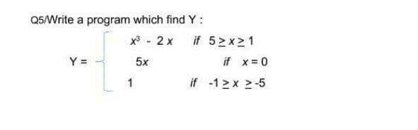 Q5/Write a program which find Y:
x - 2 x
if 5>x>1
Y =
5x
if x = 0
1
if -1>x -5
