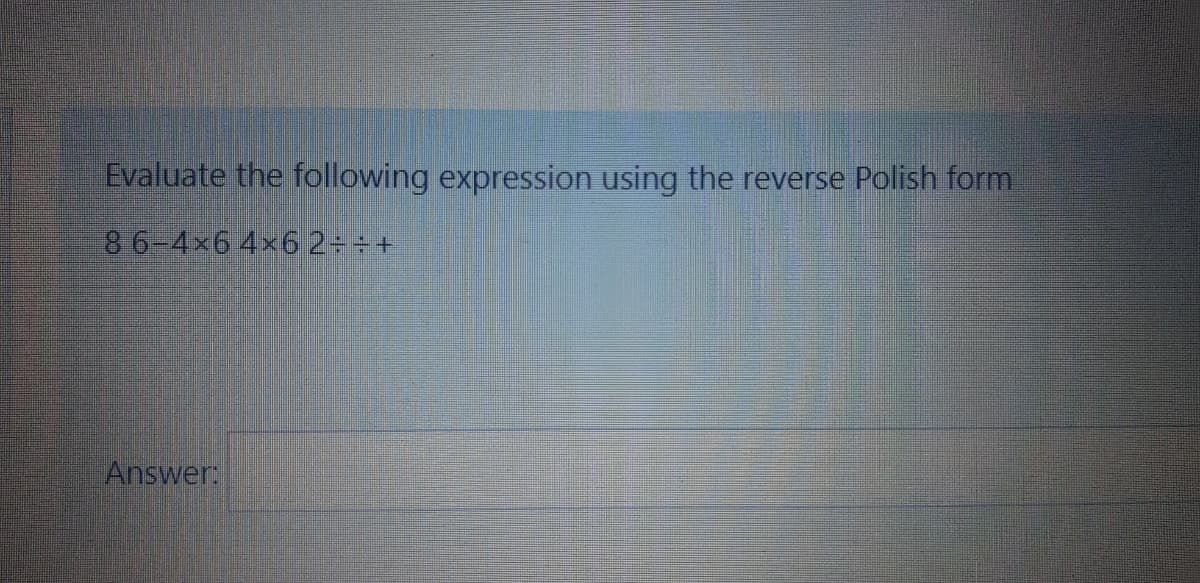 Evaluate the following expression using the reverse Polish form
86-4x6 4x62:+
Answer:
