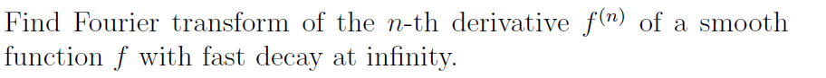 Find Fourier transform of the n-th derivative f(n) of a smooth
function f with fast decay at infinity.
