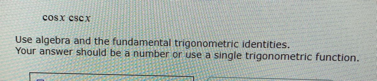 ### Educational Content: Trigonometric Identities

#### Problem Statement:
\[ \cos{x} \cdot \csc{x} \]

#### Instructions:
Use algebra and the fundamental trigonometric identities. Your answer should be a number or use a single trigonometric function.