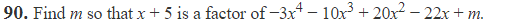 90. Find m so that x+ 5 is a factor of -3x* – 10x + 20x2 – 22x + m.
