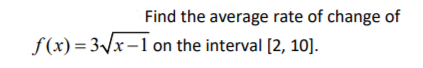 Find the average rate of change of
f(x) = 3x-1 on the interval [2, 10].
