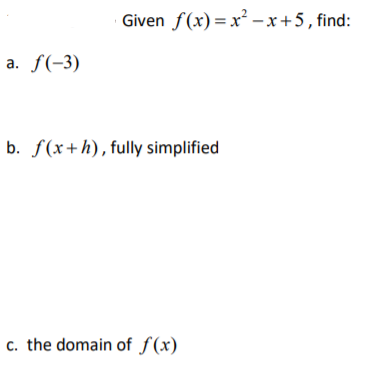 Given f(x)= x² - x+5, find:
a. f(-3)
b. f(x+h), fully simplified
c. the domain of f(x)
