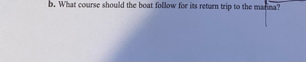 b. What course should the boat follow for its return trip to the marina?
