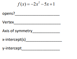 f(x) = -2x – 5x +1
opens?
Vertex
Axis of symmetry_
x-intercept(s).
y-intercept
