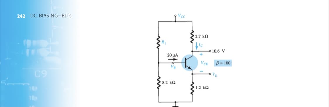 242 DC BIASING-BJTS
Vcc
2.7 k2
o 10.6 V
20 μΑ
VCE
B = 100
VB
C9
VE
8.2 k2
100
1.2 k2
