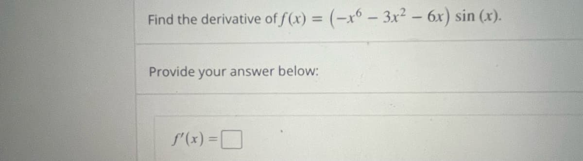 Find the derivative of f(x) = (-x6 - 3x² - 6x) sin(x).
Provide your answer below:
f'(x) = [