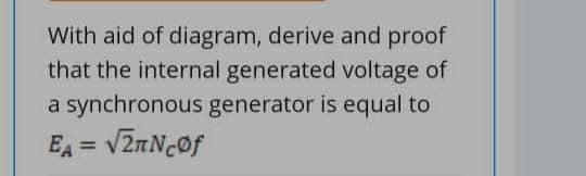 With aid of diagram, derive and proof
that the internal generated voltage of
a synchronous generator is equal to
EA = v2nNcof
%3D
