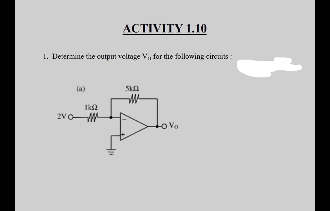 ACTIVITY 1.10
1. Determine the output voltage Vo for the following circuits :
(a)
5k2
1k2
2V0M
O Vo
