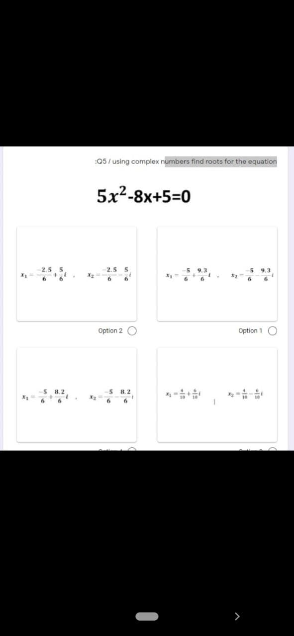 :Q5 / using complex numbers find roots for the equation
5x2-8x+5=0
-2.5
9.3
-5
9.3
X2
6
6.
Option 2
Option 1 O
8. 2
-5
8.2
X2
6.
6.
