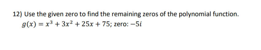 12) Use the given zero to find the remaining zeros of the polynomial function.
g(x) = x3 + 3x² + 25x + 75; zero: –5i
