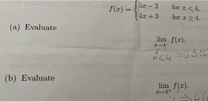 f(x) =
J5x - 2
for <4,
|
4x +3
for r 24.
(a) Evaluate
lim f(x).
x-4-
(b) Evaluate
lim f(x).
T-4+
