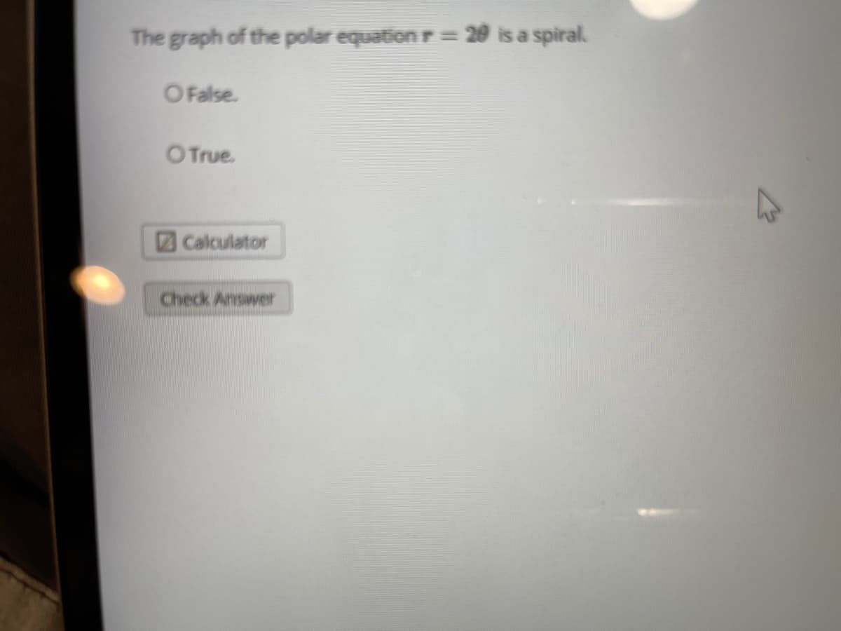 The graph of the polar equation r= 20 is a spiral.
%3D
O False.
O True.
Calculator
Check Answer
