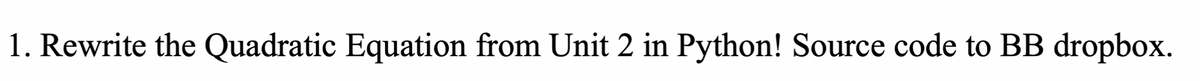 1. Rewrite the Quadratic Equation from Unit 2 in Python! Source code to BB dropbox.
