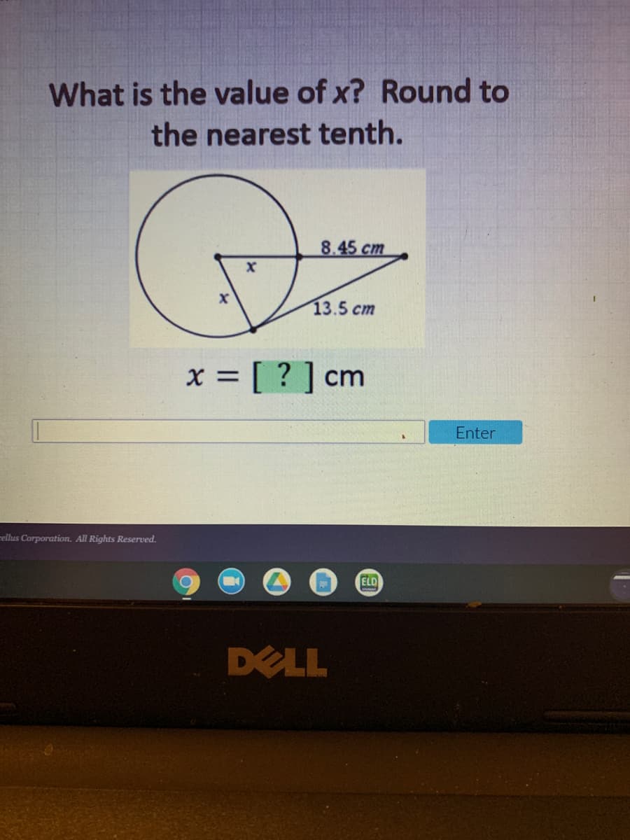 What is the value of x? Round to
the nearest tenth.
8.45 cm
13.5 cm
x = [ ? ] cm
%3D
Enter
rellus Corporation. All Rights Reserved.
ELD
DELL
