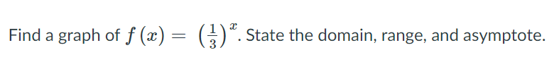 Find a graph of f (x) = ()“. State the domain, range, and asymptote.
