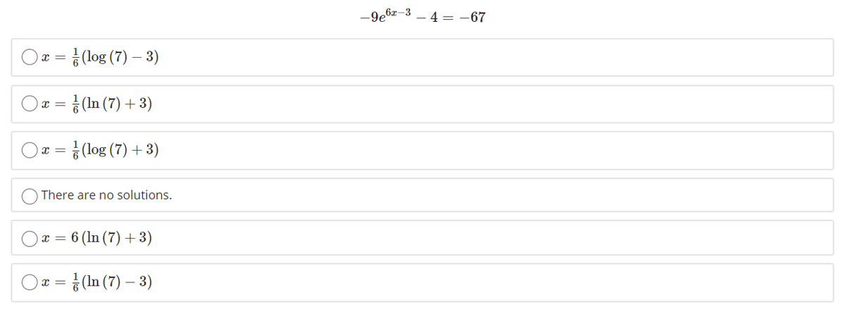 -9e6x–3
4 = -67
= ¿(log (7) – 3)
(In (7) + 3)
= ¿ (log (7) + 3)
There are no solutions.
6 (In (7) + 3)
금 (In (7) - 3)
