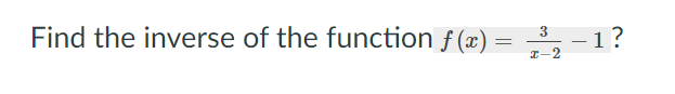 Find the inverse of the function ƒ (x) = , -
1?
I-2
