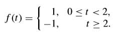 f(t) =
1, 0<t < 2,
-1,
t> 2.
