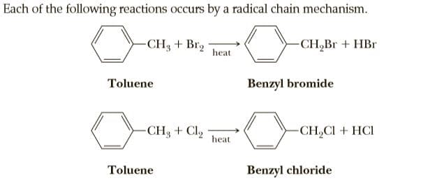 Each of the following reactions occurs by a radical chain mechanism.
-CH3 + Br2
heat
-CH,Br + HBr
Toluene
Benzyl bromide
-CH3 + Cly
heat
-CH,CI + HCI
Toluene
Benzyl chloride
