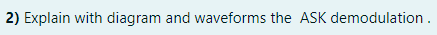 2) Explain with diagram and waveforms the ASK demodulation.
