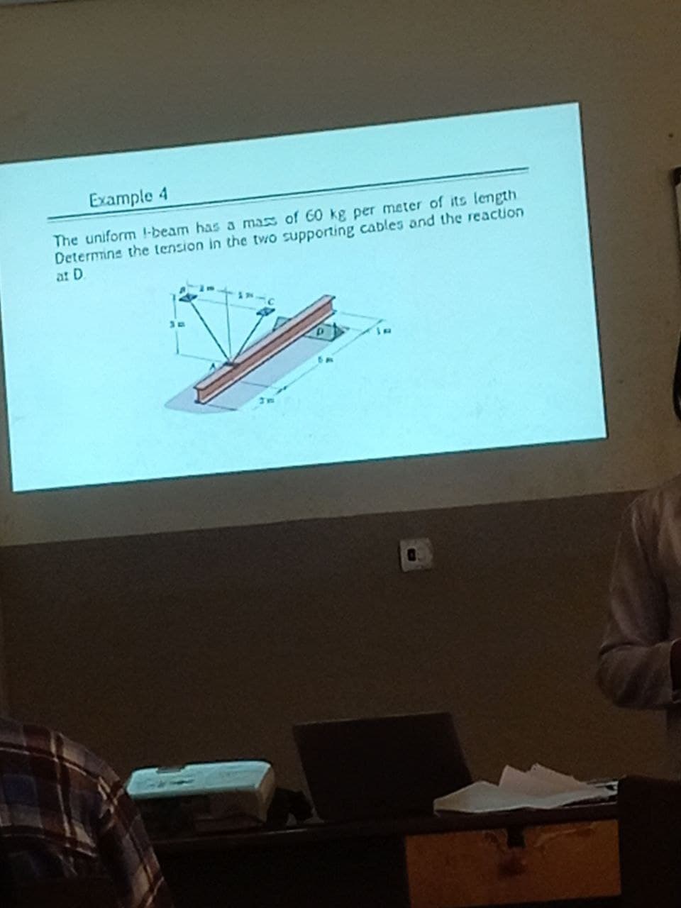 Example 4
The uniform I-beam has a mass of 60 kg per meter of its length
Determine the tension in the two supporting cables and the reaction
at D.