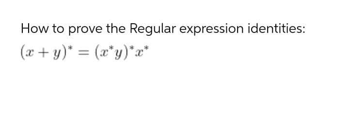 How to prove the Regular expression identities:
(x + y)* = (a*y)*x*
