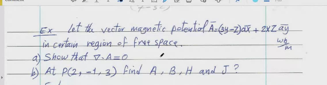 let the vector magnetic peleutiol Ā-(ey-2)at+ 2xZ ag
Ex
in certain region of free space
Show that マ、A=0
wh
a)
6) At P(Zg =1p3) find A,BH and J ?
