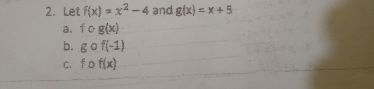 2. Let f(x) = x-4 and g(x) =x+5
%3D
%3D
a. fog(x)
b. go f(-1)
C. fo f(x)
