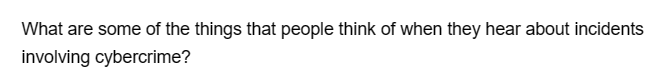 What are some of the things that people think of when they hear about incidents
involving cybercrime?