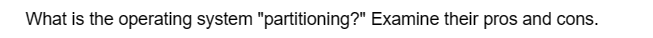 What is the operating system "partitioning?" Examine their pros and cons.