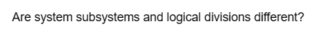 Are system subsystems and logical divisions different?