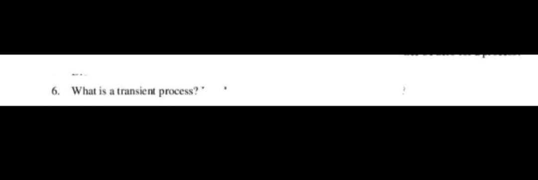 6. What is a transient process?"