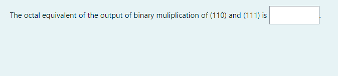 The octal equivalent of the output of binary muliplication of (110) and (111) is
