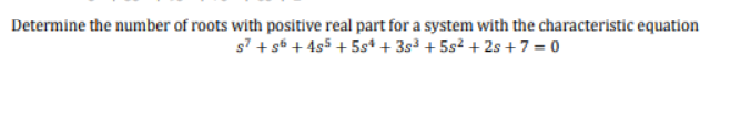 Determine the number of roots with positive real part for a system with the characteristic equation
s' + s6 + 4s5 + 5st + 3s³ + 5s² + 2s + 7 = 0
