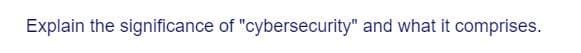 Explain the significance of "cybersecurity" and what it comprises.