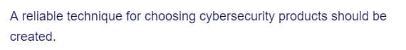 A reliable technique for choosing cybersecurity products should be
created.