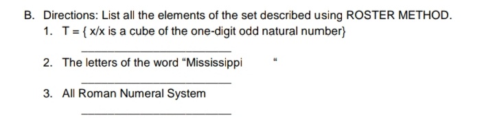 B. Directions: List all the elements of the set described using ROSTER METHOD.
1. T= { x/x is a cube of the one-digit odd natural number}
2. The letters of the word "Mississippi
3. All Roman Numeral System
