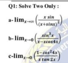 Q1: Solve Two Only :
a- lim,.
x sin
(x+sinx)*
limx-0
sin'x
sin
b-limx--o
(x-xcos4x
vers
(1-cos²4x'
c-limx-0
x tan 2x
