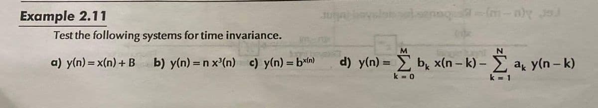 Example 2.11
loenaqu-(m--aly J
Test the following systems for time invariance.
a) y(n) = x(n) + B
b) y(n) =n x'(n) c) y(n) = bn)
d) y(n) = b x(n – k) – a y(n- k)
%3D
k = 0
k = 1
