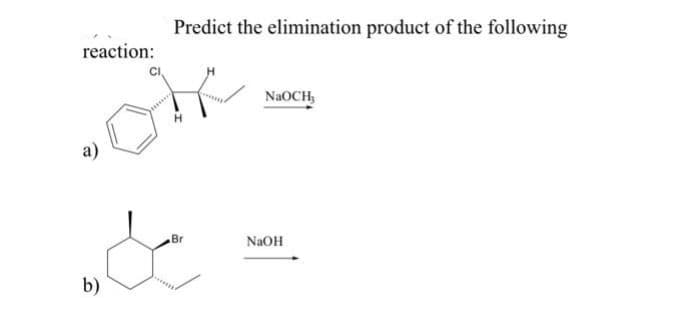 reaction:
a)
b)
Predict the elimination product of the following
Br
NaOCH,
NaOH