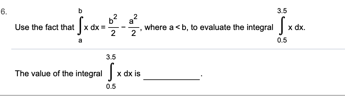 6.
b
3.5
2
a
, where a b, to evaluate the integral
х dx %3D
2
x dx
Use the fact that
0.5
3.5
The value of the integral
x dx is
0.5
