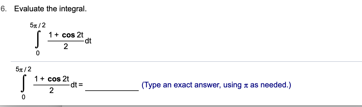 6. Evaluate the integral.
5T/2
1 cos 2t
dt
2
0
5π/2
1 + cos 2t
dt =
(Type an exact answer, using t as needed.)
2
0
