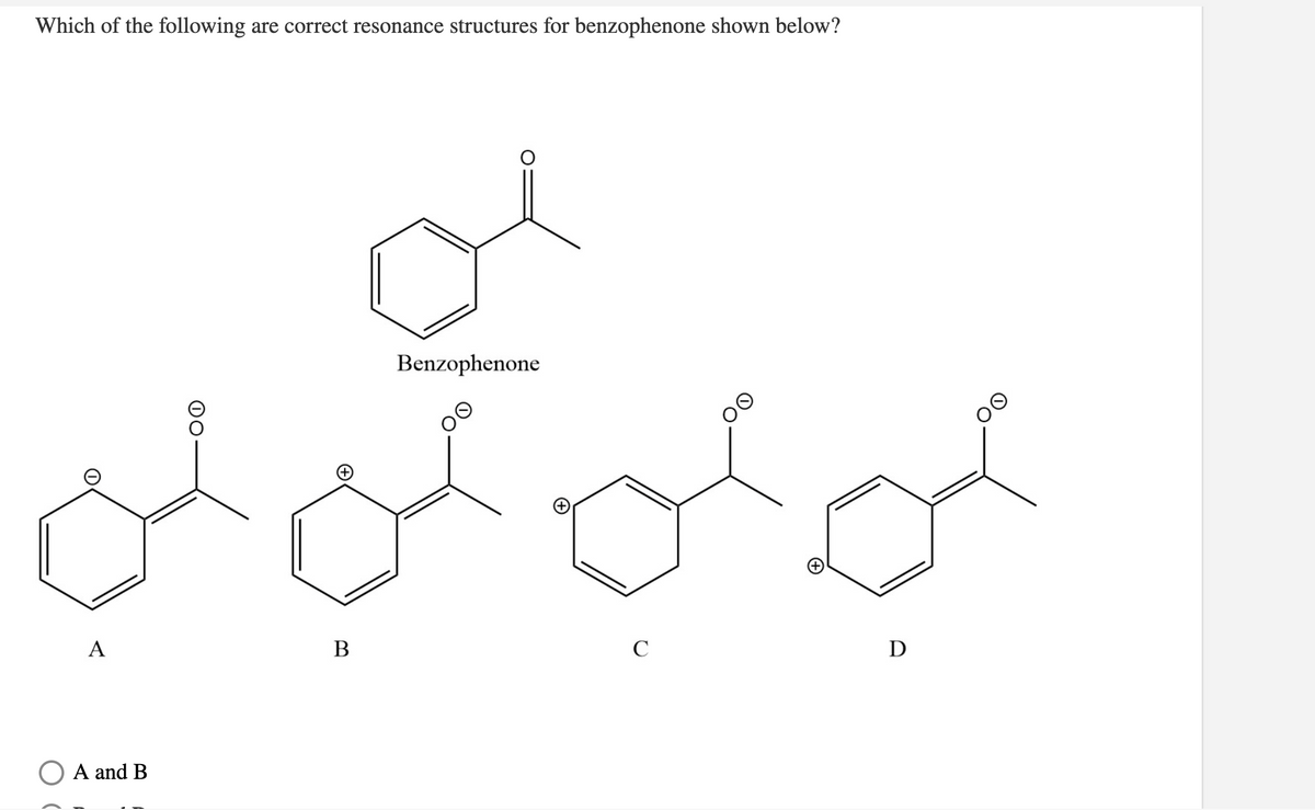 Which of the following are correct resonance structures for benzophenone shown below?
کر ک ن
Benzophenone
A
В
C
D
O A and B
