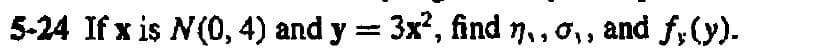 5-24 If x is N(0, 4) and y = 3x², find ŋ,,o,, and ƒ, (y).