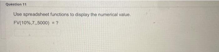 Question 11
Use spreadsheet functions to display the numerical value.
FV(10%,7, ,5000) = ?