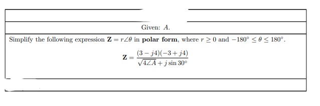 Given: A.
Simplify the following expression Z = rZ0 in polar form, where r > 0 and -180° < 0 < 180°.
(3 – j4)(-3+ j4)
VAZA+ j sin 30°
Z =
