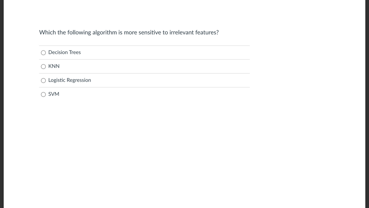 Which the following algorithm is more sensitive to irrelevant features?
Decision Trees
KNN
Logistic Regression
SVM